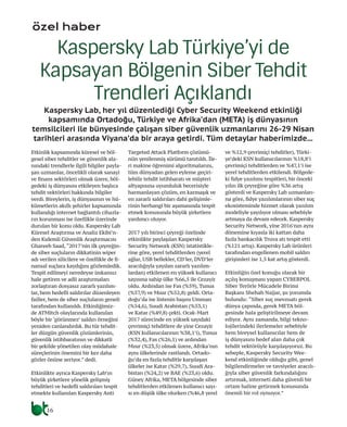 özel haber
Kaspersky Lab, her yıl düzenlediği Cyber Security Weekend etkinliği
kapsamında Ortadoğu, Türkiye ve Afrika’dan (META) iş dünyasının
temsilcileri ile bünyesinde çalışan siber güvenlik uzmanlarını 26-29 Nisan
tarihleri arasında Viyana’da bir araya getirdi. Tüm detaylar haberimizde...
Kaspersky Lab Türkiye’yi de
Kapsayan Bölgenin Siber Tehdit
Trendleri Açıklandı
Etkinlik kapsamında küresel ve böl-
gesel siber tehditler ve güvenlik ala-
nındaki trendlerle ilgili bilgiler payla-
şan uzmanlar, öncelikli olarak sanayi
ve finans sektörleri olmak üzere, böl-
gedeki iş dünyasını etkileyen başlıca
tehdit vektörleri hakkında bilgiler
verdi. Bireylerin, iş dünyasının ve hü-
kümetlerin akıllı şehirler kapsamında
kullandığı internet bağlantılı cihazla-
rın korunması ise özellikle üzerinde
durulan bir konu oldu. Kaspersky Lab
Küresel Araştırma ve Analiz Ekibi’n-
den Kıdemli Güvenlik Araştırmacısı
Ghareeb Saad,“2017’nin ilk çeyreğin-
de siber suçluların dikkatinin wiper
adı verilen silicilere ve özellikle de fi-
nansal suçlara kaydığını gözlemledik.
Tespit edilmeyi neredeyse imkansız
hale getiren ve adli araştırmaları
zorlaştıran dosyasız zararlı yazılım-
lar, hem hedefli saldırılar düzenleyen
failler, hem de siber suçluların geneli
tarafından kullanıldı. Etkinliğimiz-
de ATMitch olaylarında kullanılan
böyle bir ‘görünmez’ saldırı örneğini
yeniden canlandırdık. Bu tür tehdit-
ler düzgün güvenlik çözümlerinin,
güvenlik istihbaratının ve dikkatli
bir şekilde yönetilen olay müdahale
süreçlerinin önemini bir kez daha
gözler önüne seriyor.” dedi.
Etkinlikte ayrıca Kaspersky Lab’ın
büyük şirketlere yönelik gelişmiş
tehditleri ve hedefli saldırıları tespit
etmekte kullanılan Kaspersky Anti
Targeted Attack Platform çözümü-
nün yenilenmiş sürümü tanıtıldı. İle-
ri makine öğrenimi algoritmalarını,
tüm dünyadan gelen eyleme geçiri-
lebilir tehdit istihbaratı ve müşteri
altyapısına uyumluluk becerisiyle
harmanlayan çözüm, en karmaşık ve
en zararlı saldırıları dahi gelişimle-
rinin herhangi bir aşamasında tespit
etmek konusunda büyük şirketlere
yardımcı oluyor.
2017 yılı birinci çeyreği özelinde
etkinlikte paylaşılan Kaspersky
Security Network (KSN) istatistikle-
rine göre, yerel tehditlerden (yerel
ağlar, USB bellekler, CD’ler, DVD’ler
aracılığıyla yayılan zararlı yazılım-
lardan) etkilenen en yüksek kullanıcı
sayısına sahip ülke %66,5 ile Cezayir
oldu. Ardından ise Fas (%59), Tunus
(%57,9) ve Mısır (%52,8) geldi. Orta-
doğu’da ise listenin başını Umman
(%54,6), Suudi Arabistan (%53,1)
ve Katar (%49,8) çekti. Ocak-Mart
2017 sürecinde en yüksek sayıdaki
çevrimiçi tehditlere de yine Cezayir
(KSN kullanıcılarının %38,1’i), Tunus
(%32,4), Fas (%26,1) ve ardından
Mısır (%23,5) olmak üzere, Afrika’nın
aynı ülkelerinde rastlandı. Ortado-
ğu’da en fazla tehditle karşılaşan
ülkeler ise Katar (%29,7), Suudi Ara-
bistan (%24,2) ve BAE (%23,6) oldu.
Güney Afrika, META bölgesinde siber
tehditlerden etkilenen kullanıcı sayı-
sı en düşük ülke olurken (%46,8 yerel
ve %12,9 çevrimiçi tehditler), Türki-
ye’deki KSN kullanıcılarının %18,8’i
çevrimiçi tehditlerden ve %47,1’i ise
yerel tehditlerden etkilendi. Bölgede-
ki fidye yazılımı tespitleri, bir önceki
yılın ilk çeyreğine göre %36 artış
gösterdi ve Kaspersky Lab uzmanları-
na göre, fidye yazılımlarının siber suç
ekosisteminde hizmet olarak yazılım
modeliyle yayılıyor olması sebebiyle
artmaya da devam edecek. Kaspersky
Security Network, yine 2016’nın aynı
dönemine kıyasla iki kattan daha
fazla bankacılık Truva atı tespit etti
(%121 artış). Kaspersky Lab ürünleri
tarafından engellenen mobil saldırı
girişimleri ise 1,5 kat artış gösterdi.
Etkinliğin özel konuğu olarak bir
açılış konuşması yapan CYBERPOL
Siber Terörle Mücadele Birimi
Başkanı Shehab Najjar, şu yorumda
bulundu: “Siber suç mevzuatı gerek
dünya çapında, gerek META böl-
gesinde hala geliştirilmeye devam
ediyor. Aynı zamanda, bilgi tekno-
lojilerindeki ilerlemeler sebebiyle
hem bireysel kullanıcılar hem de
iş dünyasını hedef alan daha çok
tehdit vektörüyle karşılaşıyoruz. Bu
sebeple, Kaspersky Security Wee-
kend etkinliğinde olduğu gibi, genel
bilgilendirmeler ve tavsiyeler aracılı-
ğıyla siber güvenlik farkındalığını
artırmak, interneti daha güvenli bir
ortam haline getirmek konusunda
önemli bir rol oynuyor.”
16
 