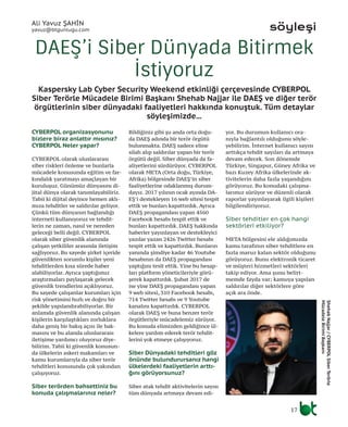 17
Kaspersky Lab Cyber Security Weekend etkinliği çerçevesinde CYBERPOL
Siber Terörle Mücadele Birimi Başkanı Shehab Najjar ile DAEŞ ve diğer terör
örgütlerinin siber dünyadaki faaliyetleri hakkında konuştuk. Tüm detaylar
söyleşimizde...
DAEŞ’i Siber Dünyada Bitirmek
İstiyoruz
söyleşi
CYBERPOL organizasyonunu
bizlere biraz anlattır mısınız?
CYBERPOL Neler yapar?
CYBERPOL olarak uluslararası
siber riskleri önleme ve bunlarla
mücadele konusunda eğitim ve far-
kındalık yaratmayı amaçlayan bir
kuruluşuz. Günümüz dünyasını di-
jital dünya olarak tanımlayabiliriz.
Tabii ki dijital deyince hemen aklı-
mıza tehditler ve saldırılar geliyor.
Çünkü tüm dünyanın bağlandığı
interneti kullanıyoruz ve tehdit-
lerin ne zaman, nasıl ve nereden
geleceği belli değil. CYBERPOL
olarak siber güvenlik alanında
çalışan yetkililer arasında iletişim
sağlıyoruz. Bu sayede şirket içeride
güvenlikten sorumlu kişiler yeni
tehditlerden kısa sürede haber
alabiliyorlar. Ayrıca yaptığımız
araştırmaları paylaşarak gelecek
güvenlik trendlerini açıklıyoruz.
Bu sayede çalışanlar kurumları için
risk yönetimini hızlı ve doğru bir
şekilde yapılandırabiliyorlar. Bir
anlamda güvenlik alanında çalışan
kişilerin karşılaştıkları zorluklara
daha geniş bir bakış açısı ile bak-
masını ve bu alanda uluslararası
iletişime yardımcı oluyoruz diye-
bilirim. Tabii ki güvenlik konusun-
da ülkelerin askeri makamları ve
kamu kurumlarıyla da siber terör
tehditleri konusunda çok yakından
çalışıyoruz.
Siber terörden bahsettiniz bu
konuda çalışmalarınız neler?
Bildiğiniz gibi şu anda orta doğu-
da DAEŞ adında bir terör örgütü
bulunmakta. DAEŞ sadece eline
silah alıp saldırılar yapan bir terör
örgütü değil. Siber dünyada da fa-
aliyetlerini sürdürüyor. CYBERPOL
olarak META (Orta doğu, Türkiye,
Afrika) bölgesinde DAEŞ’in siber
faaliyetlerine odaklanmış durum-
dayız. 2017 yılının ocak ayında DA-
EŞ’i destekleyen 16 web sitesi tespit
ettik ve bunları kapattırdık. Ayrıca
DAEŞ propagandası yapan 4560
Facebook hesabı tespit ettik ve
bunları kapattırdık. DAEŞ hakkında
haberler yayınlayan ve destekleyici
yazılar yazan 2426 Twitter hesabı
tespit ettik ve kapattırdık. Bunların
yanında şimdiye kadar 46 Youtube
hesabının da DAEŞ propagandası
yaptığını tesit ettik. Yine bu hesap-
ları platform yöneticileriyle görü-
şerek kapattırdık. Şubat 2017 de
ise yine DAEŞ propagandası yapan
9 web sitesi, 310 Facebook hesabı,
714 Twitter hesabı ve 9 Youtube
kanalını kapattırdık. CYBERPOL
olarak DAEŞ ve buna benzer terör
örgütleriyle mücadelemiz sürüyor.
Bu konuda elimizden geldiğince ül-
kelere yardım ederek terör tehdit-
lerini yok etmeye çalışıyoruz.
Siber Dünyadaki tehditleri göz
önünde bulundurursanız hangi
ülkelerdeki faaliyetlerin arttı-
ğını görüyorsunuz?
Siber atak tehdit aktivitelerin sayısı
tüm dünyada artmaya devam edi-
yor. Bu durumun kullanıcı ora-
nıyla bağlantılı olduğunu söyle-
yebilirim. İnternet kullanıcı sayısı
arttıkça tehdit sayıları da artmaya
devam edecek. Son dönemde
Türkiye, Singapur, Güney Afrika ve
bazı Kuzey Afrika ülkelerinde ak-
tivitelerin daha fazla yaşandığını
görüyoruz. Bu konudaki çalışma-
larımız sürüyor ve düzenli olarak
raporlar yayınlayarak ilgili kişileri
bilgilendiriyoruz.
Siber tehditler en çok hangi
sektörleri etkiliyor?
META bölgesini ele aldığımızda
kamu tarafının siber tehditlere en
fazla maruz kalan sektör olduğunu
görüyoruz. Bunu elektronik ticaret
ve müşteri hizmetleri sektörleri
takip ediyor. Ama şunu belirt-
memde fayda var; kamuya yapılan
saldırılar diğer sektörlere göre
açık ara önde.
ShehabNajjar/CYBERPOLSiberTerörle
MücadeleBirimiBaşkanı
Ali Yavuz ŞAHİN
yavuz@btgunlugu.com
 