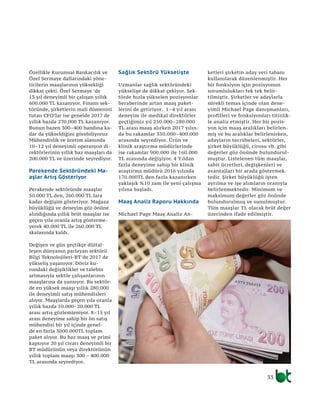 33
Özellikle Kurumsal Bankacılık ve
Özel Sermaye dallarındaki yöne-
ticilerin maaşlarının yüksekliği
dikkat çekti. Özel Sermaye ’de
13 yıl deneyimli bir çalışan yıllık
600.000 TL kazanıyor. Finans sek-
töründe, şirketlerin mali dümenini
tutan CFO’lar ise genelde 2017 de
yıllık bazda 270.000 TL kazanıyor.
Bunun bazen 300–400 bandına ka-
dar da yükseldiğini görebiliyoruz
Mühendislik ve üretim alanında
10–12 yıl deneyimli operasyon di-
rektörlerinin yıllık baz maaşları da
200.000 TL ve üzerinde seyrediyor.
Parekende Sektöründeki Ma-
aşlar Artış Gösteriyor
Perakende sektöründe maaşlar
50.000 TL den, 260.000 TL lara
kadar değişim gösteriyor. Mağaza
büyüklüğü ve deneyim göz önüne
alındığında yıllık brüt maaşlar ise
geçen yıla oranla artış gösterme-
yerek 40.000 TL ile 260.000 TL
skalasında kaldı.
Değişen ve gün geçtikçe dijital-
leşen dünyanın parlayan sektörü
Bilgi Teknolojileri-BT’de 2017 de
yükseliş yaşanıyor. Döviz ku-
rundaki değişiklikler ve talebin
artmasıyla sektör çalışanlarının
maaşlarına da yansıyor. Bu sektör-
de en yüksek maaşı yıllık 280.000
ile deneyimli satış mühendisleri
alıyor. Maaşlarda geçen yıla oranla
yıllık bazda 10.000–20.000 TL
arası artış gözlemleniyor. 8–15 yıl
arası deneyime sahip bir ön satış
mühendisi bir yıl içinde genel-
de en fazla 3000.000TL toplam
paket alıyor. Bu baz maaş ve primi
kapsıyor 20 yıl civarı deneyimli bir
BT müdürünün veya direktörünün
yıllık toplam maaşı 300 – 400.000
TL arasında seyrediyor.
Sağlık Sektörü Yükselişte
Uzmanlar sağlık sektöründeki
yükselişe de dikkat çekiyor. Sek-
törde hızla yükselen pozisyonlar
beraberinde artan maaş paket-
lerini de getiriyor. 1–4 yıl arası
deneyim ile medikal direktörler
geçtiğimiz yıl 250.000–280.000
TL arası maaş alırken 2017 yılın-
da bu rakamlar 350.000–400.000
arasında seyrediyor. Ürün ve
klinik araştırma müdürlerinde
ise rakamlar 900.000 ile 160.000
TL arasında değişiyor. 4 Yıldan
fazla deneyime sahip bir klinik
araştırma müdürü 2016 yılında
170.000TL den fazla kazanırken
yaklaşık %10 zam ile yeni çalışma
yılına başladı.
Maaş Analiz Raporu Hakkında
Michael Page Maaş Analiz An-
ketleri şirketin aday veri tabanı
kullanılarak düzenlenmiştir. Her
bir fonksiyon için pozisyonun
sorumlulukları tek tek belir-
tilmiştir. Şirketler ve adaylarla
sürekli temas içinde olan dene-
yimli Michael Page danışmanları,
profilleri ve fonksiyonları titizlik-
le analiz etmiştir. Her bir pozis-
yon için maaş aralıkları belirlen-
miş ve bu aralıklar belirlenirken,
adayların tecrübeleri, sektörler,
şirket büyüklüğü, cirosu vb. gibi
değerler göz önünde bulundurul-
muştur. Listelenen tüm maaşlar,
sabit ücretleri, değişkenleri ve
avantajları bir arada göstermek-
tedir. Şirket büyüklüğü işten
ayrılma ve işe alımların oranıyla
belirlenmektedir. Minimum ve
maksimum değerler göz önünde
bulundurulmuş ve sunulmuştur.
Tüm maaşlar TL olarak brüt değer
üzerinden ifade edilmiştir.
 