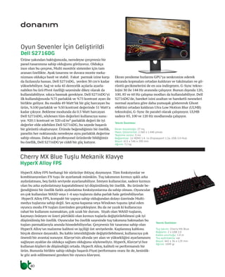 40
donanım
Ürüne yakından baktığımızda, neredeyse çerçevesiz bir
panel tasarımına sahip olduğunu görüyoruz. Oldukça
ince olan bu çerçeve, Multi monitör sistemler için tam
aranan özellikte. Ayak tasarımı ve duvara monte meka-
nizması oldukça basit ve stabil. Fakat parmak izine karşı
da fazlasıyla hassas. Dell S2716DG, yerden 30 cm’e kadar
yükselebiliyor. Sağ ve sola 45 derecelik açılarla ayarla-
nabilen bu ürü Pivot özelliği sayesinde dikey olarak da
kullanılabiliyor. sıkıca basmak gerekiyor. Dell S2716DG’yi
ilk kullandığınızda %75 parlaklık ve %75 kontrast ayarı ile
birlikte geliyor. Bu modda 49 Watt’lık bir güç harcayan bu
ürün, %100 parlaklık ve %50 kontrast değerinde 51 Watt’a
kadar çıkıyor. Bekleme modunda da 0.5 Watt harcayan
Dell S2716DG, söylenen tüm değerleri kullanıcıya sunu-
yor. 920:1 kontrast ve 320 cd/m² parlaklık değeri ile iyi
değerler elde edebilen Dell S2716DG, bu sayede başarılı
bir görüntü oluşturuyor. Üründe beğendiğimiz bir özellik,
panelin her noktasında neredeyse aynı parlaklık değerine
sahip olması. Daha çok profesyonel ürünlerde bildiğimiz
bu özellik, Dell S2716DG’ye ciddi bir güç katıyor.
Ekran yenileme hızlarını GPU’ya senkronize ederek
ekranda kopmaları ortadan kaldıran ve takılmaları ve gö-
rüntü gecikmelerini de en aza indirgeyen. G-Sync tekno-
lojisi 30 ile 144 Hz arasında çalışıyor. Bunun dışında 120,
100, 85 ve 60 Hz çalışma modları da kullanılabiliyor. Dell
S2716DG’de, hareket izini azaltan ve hareketli nesneleri
normal ayarlara göre daha yumuşak göstererek Ghost
efektini ortadan kaldıran Utra Low Motion Blur (ULMB)
teknolojisi, G-Sync ile paralel olarak çalışmıyor. ULMB
sadece 85, 100 ve 120 Hz modlarında çalışıyor.
HyperX Alloy FPS herhangi bir sürücüye ihtiyaç duymuyor. Tüm fonksiyonlar ve
kombinasyonları FN tuşu ile ayarlamak mümkün. Tuş takımının kırmızı ışıklı arka
aydınlatması, beş farklı seviyede ayarlanabiliyor. İsteyen kullanıcılar, sadece kırmızı
olan bu arka aydınlatmayı kapatabilmesi iyi düşünülmüş bir özellik. Bu üründe be-
ğendiğimiz bir özellik farklı aydınlatma fonksiyonlarına da sahip olması. Oyuncular
en çok kullanılan WASD veya 1-4 sayı tuşlarını daha parlak hale getirebiliyorlar.
HyperX Alloy FPS, kompakt bir yapıya sahip olduğundan dolayı üzerinde Multi-
medya tuşlarına sahip değil. Ses açma kapama veya Windows tuşunu iptal eden
oyuncu modu FN tuşları üzerinden gerçekleşiyor. Bu da ne yazık ki kullanıcıya
rahat bir kullanım sunmaktan, çok uzak bir durum. Siyah olan WASD tuşların,
kaymayı önleyen ve üzeri pürtüklü olan kırmızı tuşlarla değiştirilebilmesi çok iyi
düşünülmüş bir özellik. Oyuncular bu özellik sayesinde tuş takımına bakmadan bu
tuşları parmaklarıyla anında hissedebiliyorlar. Çerçevesiz bir tasarıma sahip olan
HyperX Alloy’un malzeme kalitesi ve işçiliği üst seviyelerde. Kaplanmış kablosu
birçok dirence dayanıklı. Bu kablo istenildiğinde değiştirilebilmesi, kullanıcıya çok
önemli bir avantaj sunuyor. Klavye’nin altında yer alan ve yüksekliğini ayarlamasını
sağlayan ayaklar da oldukça sağlam olduğunu söylemeliyiz. HyperX, Klavye’yi hor
kullanan kişileri de düşündüğü ortada. HyperX Alloy, kaliteli ve performanslı bir
ürün. Bununla birlikte sahip olduğu başarılı Fiyat/performans oranı ile de, kesinlik-
le göz ardı edilmemesi gereken bir oyuncu klavyesi.
Oyun Sevenler İçin Geliştirildi
Dell S2716DG
Cherry MX Blue Tuşlu Mekanik Klavye
HyperX Alloy FPS
Teknik Özellikler
Ekran büyüklüğü: 27 inç
Maks. Çözünürlük: 2.560 x 1.440 piksel
Tepkime süresi: 3 ms
Bağlantılar: 1x HDMI 1.4, 1x Displayport 1.2a, USB-3.0-Hub
Boyut: 613 x 546 x 200 mm
Ağırlık: 7.2 kg
Teknik Özellikler
Tuş takımı: Cherry MX Blue
Bağlantı: 2 x USB 2.0
Kablo uzunluğu: 1.8 m
Tuş aydınlatma: var
Boyut: 442 x 36 x 129 mm
Ağırlık: 1049 gr
 