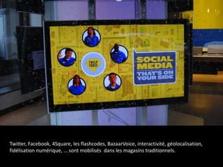 Twitter, Facebook, 4Square, les flashcodes, BazaarVoice, interactivité, géolocalisation,
fidélisation numérique, … sont mobilisés dans les magasins traditionnels.
 