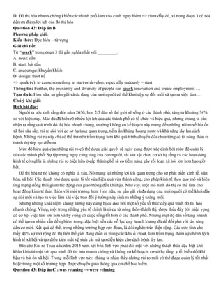 D. Đô thị hóa nhanh chóng khiến các thành phố lâm vào cảnh nguy hiểm => chưa đầy đủ, vì trong đoạn 3 có nói
đến ưu điểm/lợi ích của đô thị hóa
Question 42: Đáp án B
Phương pháp giải:
Kiến thức: Đọc hiểu – từ vựng
Giải chi tiết:
Từ “spark” trong đoạn 3 thì gần nghĩa nhất với _________.
A. need: cần
B. start: bắt đầu
C. encourage: khuyến khích
D. design: thiết kế
=> spark (v): to cause something to start or develop, especially suddenly = start
Thông tin: Further, the proximity and diversity of people can spark innovation and create employment …
Tạm dịch: Hơn nữa, sự gần gũi và đa dạng của mọi người có thể khơi dậy sự đổi mới và tạo ra việc làm …
Chú ý khi giải:
Dịch bài đọc:
Người ta ước tính rằng đến năm 2050, hơn 2/3 dân số thế giới sẽ sống ở các thành phố, tăng từ khoảng 54%
so với hiện nay. Mặc dù đã hiểu rõ nhiều lợi ích của các thành phố có tổ chức và hiệu quả, nhưng chúng ta cần
nhận ra rằng quá trình đô thị hóa nhanh chóng, thường không có kế hoạch này mang đến những rủi ro về bất ổn
xã hội sâu sắc, rủi ro đối với cơ sở hạ tầng quan trọng, tiềm ẩn khủng hoảng nước và khả năng lây lan dịch
bệnh. Những rủi ro này chỉ có thể trở nên trầm trọng hơn khi quá trình chuyển đổi chưa từng có từ nông thôn ra
thành thị tiếp tục diễn ra.
Mức độ hiệu quả của những rủi ro có thể được giải quyết sẽ ngày càng được xác định bởi mức độ quản lý
của các thành phố. Sự tập trung ngày càng tăng của con người, tài sản vật chất, cơ sở hạ tầng và các hoạt động
kinh tế có nghĩa là những rủi ro hiện hữu ở cấp thành phố sẽ có tiềm năng gây rối loạn xã hội lớn hơn bao giờ
hết.
Đô thị hóa tự nó không có nghĩa là xấu. Nó mang lại những lợi ích quan trọng cho sự phát triển kinh tế, văn
hóa, xã hội. Các thành phố được quản lý tốt vừa hiệu quả vừa thành công, cho phép kinh tế theo quy mô và hiệu
ứng mạng đồng thời giảm tác động của giao thông đến khí hậu. Như vậy, một mô hình đô thị có thể làm cho
hoạt động kinh tế thân thiện với môi trường hơn. Hơn nữa, sự gần gũi và đa dạng của mọi người có thể khơi dậy
sự đổi mới và tạo ra việc làm khi việc trao đổi ý tưởng nảy sinh ra những ý tưởng mới.
Nhưng những khái niệm không tưởng này đang bị đe dọa bởi một số yếu tố thúc đẩy quá trình đô thị hóa
nhanh chóng. Ví dụ, một trong những yếu tố chính là di cư từ nông thôn-thành thị, được thúc đẩy bởi triển vọng
có cơ hội việc làm lớn hơn và hy vọng có cuộc sống tốt hơn ở các thành phố. Nhưng mật độ dân số tăng nhanh
có thể tạo ra nhiều vấn đề nghiêm trọng, đặc biệt nếu các nỗ lực quy hoạch không đủ để đối phó với làn sóng
dân cư mới. Kết quả có thể, trong những trường hợp cực đoan, là đói nghèo trên diện rộng. Các ước tính cho
thấy 40% sự mở rộng đô thị trên thế giới đang diễn ra trong các khu ổ chuột, làm trầm trọng thêm sự chênh lệch
kinh tế xã hội và tạo điều kiện mất vệ sinh cái mà tạo điều kiện cho dịch bệnh lây lan.
Báo cáo Rủi ro Toàn cầu năm 2015 xem xét bốn lĩnh vực phải đối mặt với những thách thức đặc biệt khó
khăn khi đối mặt với quá trình đô thị hóa nhanh chóng và không có kế hoạch: cơ sở hạ tầng, y tế, biến đổi khí
hậu và bất ổn xã hội. Trong mỗi lĩnh vực này, chúng ta nhận thấy những rủi ro mới có thể được quản lý tốt nhất
hoặc trong một số trường hợp, được chuyển giao thông qua cơ chế bảo hiểm.
Question 43: Đáp án C : was relaxing → were relaxing
 