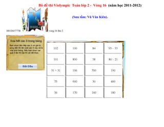 Bộ đề thi Violympic Toán lớp 2 - Vòng 16 (năm học 2011-2012)
(Sưu tầm: Vũ Văn Kiên).
H01D43777B0D Toán 2 vòng 16 Bài 2
 