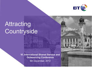 Attracting
Countryside
VI. International Shared Service and
Outsourcing Conference
6th December, 2012
 