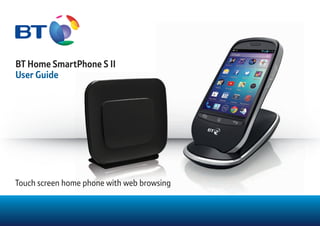 BT Home SmartPhone S II
User Guide
Touch screen home phone with web browsing
 