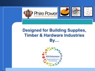 Designed for Building Supplies,
 Timber & Hardware Industries
             By…


           BTH Performance
           Bringing Balance to
              Your Business
 