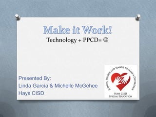 Technology + PPCD= 
Presented By:
Linda García & Michelle McGehee
Hays CISD
 