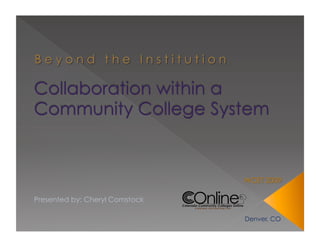 Collaboration within a Community College System WCET 2009 Denver, CO Presented by: Cheryl Comstock, M.S. Ed. Director of Online Program Development  