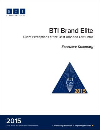 Compelling Research. Compelling Results.©2015 The BTI Consulting Group, Inc. All Rights Reserved.
2015
BTI Brand Elite
Client Perceptions of the Best-Branded Law Firms
2015
Executive Summary
 
