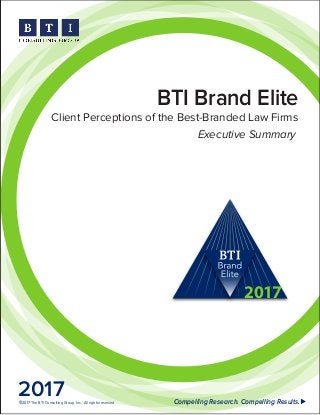 BTI Brand Elite
Client Perceptions of the Best-Branded Law Firms
2017 Compelling Research. Compelling Results.©2017 The BTI Consulting Group, Inc. All rights reserved.
2017
Executive Summary
 