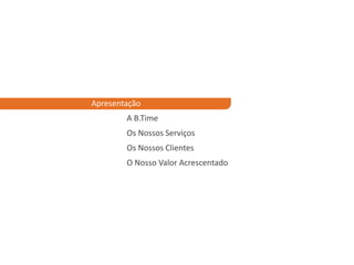 Apresentação	A B.Time	Os Nossos Serviços	Os Nossos Clientes	O Nosso Valor Acrescentado
