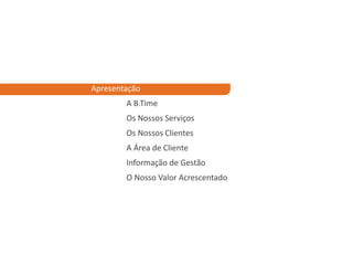 Apresentação
        A B.Time
        Os Nossos Serviços
        Os Nossos Clientes
        A Área de Cliente
        Informação de Gestão
        O Nosso Valor Acrescentado
 