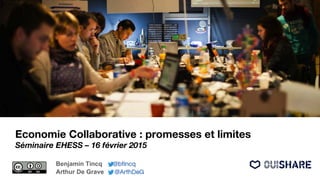 Economie Collaborative : promesses et limites
Séminaire EHESS – 16 février 2015
Benjamin Tincq @btincq
Arthur De Grave @ArthDeG
 