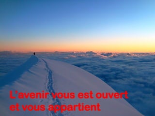 L’avenir vous est ouvert
et vous appartient
 