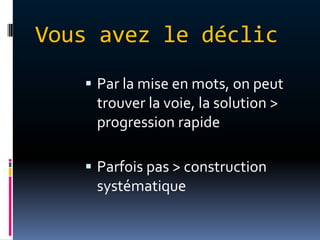 Vous avez le déclic
    Par la mise en mots, on peut
    trouver la voie, la solution >
    progression rapide

    Parfois pas > construction
    systématique
 