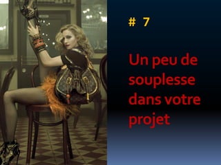 # 7

Un peu de
souplesse
dans votre
projet
 