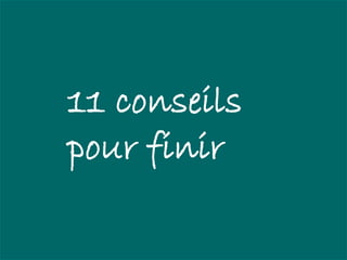 11 conseils
pour finir
 