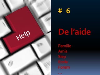 # 6

De l’aide
Famille
Amis
Siep
Ecole
Forem
…
 