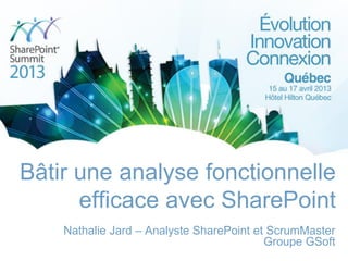 Bâtir une analyse fonctionnelle
efficace avec SharePoint
Nathalie Jard – Analyste SharePoint et ScrumMaster
Groupe GSoft
 