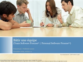 B âtir une équipe (Team Software Process tm  / Personal Software Process tm ) Présenté par : Frédérick Lussier Novembre 2009, version 1.2 tm  Personal Software Process, PSP and Team Software Process, TSP are service marks of Carnegie Mellon University ® Capability Maturity Model, Capability Maturity Modeling, Carnegie Mellon, CMM, and CMMI are registered in the U.S. Patent and Trademark Office by Carnegie Mellon University. 