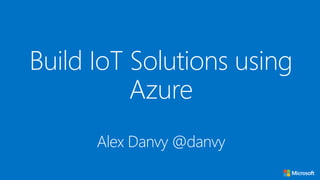 Build IoT Solutions using
Azure
Alex Danvy @danvy
 