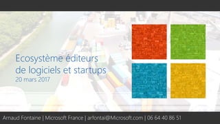 Ecosystème éditeurs
de logiciels et startups
20 mars 2017
Arnaud Fontaine | Microsoft France | arfontai@Microsoft.com | 06 64 40 86 51
 