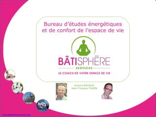 Bureau d’études énergétiques
                              et de confort de l’espace de vie




                                           Vincent BISIAUX
                                         Jean-François THAON




www.batisphere-services.com
 