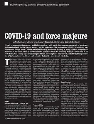 32 | Baltic Transport Journal | 2/2020
COVID-19 and force majeure
by Nurlan Agayev, Owner and Recovery Specialist, Alterlaw, and Gabrielė Gotkovič
Vessels in quarantine, both empty and laden containers with restrictions on movement stuck in terminals,
no boxes available on the market, country border lockdowns. The coronavirus (COVID-19) pandemic has
already had a huge impact on the maritime industry worldwide, leading in many cases to delays or no
deliveries at all, hence losses in production and an overall hit to the economy. As such, carriers will, in all
probability, face a rising wave of claims against them. Invoking force majeure will probably be their primary
line of defence. However, it’s not a silver bullet that can be shot absent-mindedly.
Examining the key elements of lodging/defending a delay claim
T
he Hague-Visby Rules, H(V)R,
the applicable convention to many
transport contracts/bills of lad-
ing, reads, “Neither the carrier
nor the ship shall be responsible for loss
or damage arising or resulting from: (q)
Any other cause arising without the actual
fault or privity of the carrier, or without the
fault or neglect of the agents or servants of
the carrier, but the burden of proof shall be
on the person claiming the benefit of this
exception to show that neither the actual
fault or privity of the carrier nor the fault
or neglect of the agents or servants of the
carrier contributed to the loss or damage.”
Carriers will also refer to the delay-clause
in the bill of lading issued by them, stat-
ing that the carrier is not liable for direct
and indirect damages caused by the delay.
Finally, yet importantly, the carrier will state
that the advised departure and arrival times
are an estimation rather than the actual time
of departure/arrival.
Delay:
primary or secondary cause of loss
A common mistake is to classify every
loss – that is the result of a prolonged voyage
– as a delay claim. Not all delays are created
equal, though. Delay is the primary cause of
loss when the master of the vessel sails at a
slower speed. Delay is the secondary cause
of loss following unseaworthiness of a vessel
or a deviation of the schedule by the master.
The burden of responsibility in the
former case differs radically from that of
the unseaworthiness of a vessel or the duty
to carry and deliver the cargo safely. From
the carriers’ perspective, it’s in their interest
to focus on the delay itself rather than on the
vessel’s unseaworthiness, as they can escape
liability should they be successful in proving
they have exercised sufficient due diligence
in the conduct of the voyage.
Carriers are, in principle, liable for unjus-
tified delay if the delay has caused a loss.
They can, however, fall under the protection
of the H(V)R if the act that caused the delay
is beyond their power (port congestion and
extreme weather are the most used exon-
erations, but COVID-19 is and will be used
massively in the foreseeable future). But even
in that case, the liability of the carrier can be
involved, entirely or partially. Foreseeability,
due diligence, and reasonability should be,
therefore, examined in order to find out
whether the carrier was (partially) negligent
for the delay or not delivering at all.
Foreseeability
If the carrier wishes to exclude liabil-
ity for the loss which resulted from a
delay coming from a lockdown or restric-
tions on movement, they should prove
these circumstances were indeed unfore-
seen. Importantly, the delay should be in
balance with the actual cause of the delay.
If the restrictions/lockdown lasted, say, two
days, whereas the vessel arrived a week later
than scheduled at the port of call, the car-
rier cannot just “hide” behind lockdown/
restrictions and reject liability (a similar
logic applies to bad weather forecasting;
interestingly enough, however, because
COVID-19 has brought air traffic, a major
source of real-time weather data, to a stand-
still, this may as well have its implications
when it comes to foreseeability legal-wise).
Due diligence
Carriers should also exercise due dili-
gence in performing the voyage. Otherwise,
it means that the carrier is negligent (irre-
spective whether we’re in the middle of
“corona times” or not). If negligence leads
to delay, the carrier is liable for the con-
sequences of that negligence. When delay
beyond the control of the carrier is about to
take place, in which the liability of the car-
rier is in principle excluded according to
the H(V)R, the carrier should: inform the
merchant about the delay (in consultation
with the merchant, the carrier can deliver
the cargo to a nearby port/terminal); take
care of the cargo during the delay – as the
voyage prolongs, so does the duty of care
of the carrier; overcome the delay – the
carrier should take reasonable measures
to overcome obstructions and deliver the
 