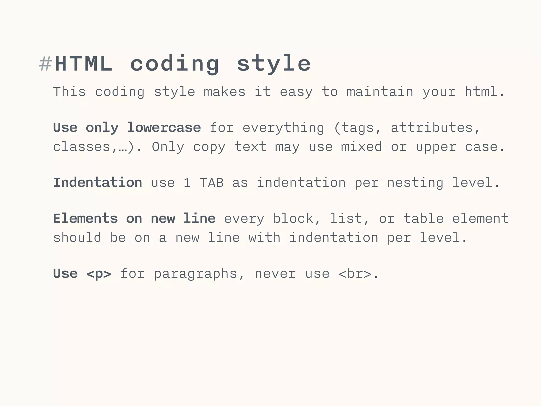 #Style
Enforce a good coding style to make
it easy to maintain your HTML.
1 TAB indentation per nesting level
new elements are placed on new line
<div>
<img src=“media/bear.png” alt=“…”>
<ul>
<li>list item</li> 
</ul>
</div>
 