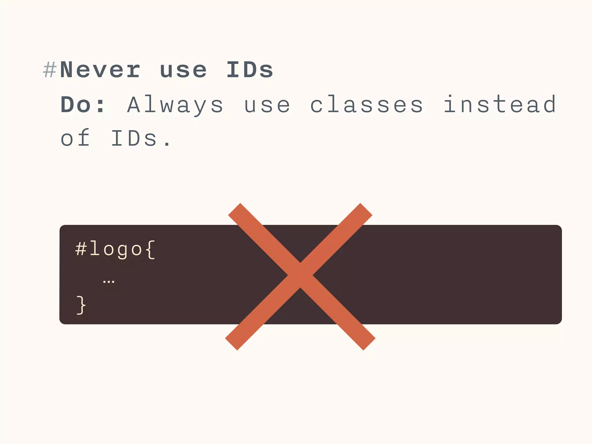 img{ 
… 
}
#Don’t use element selectors
Only use element selectors when
you know you can not use a class
(mostly in resets).
 