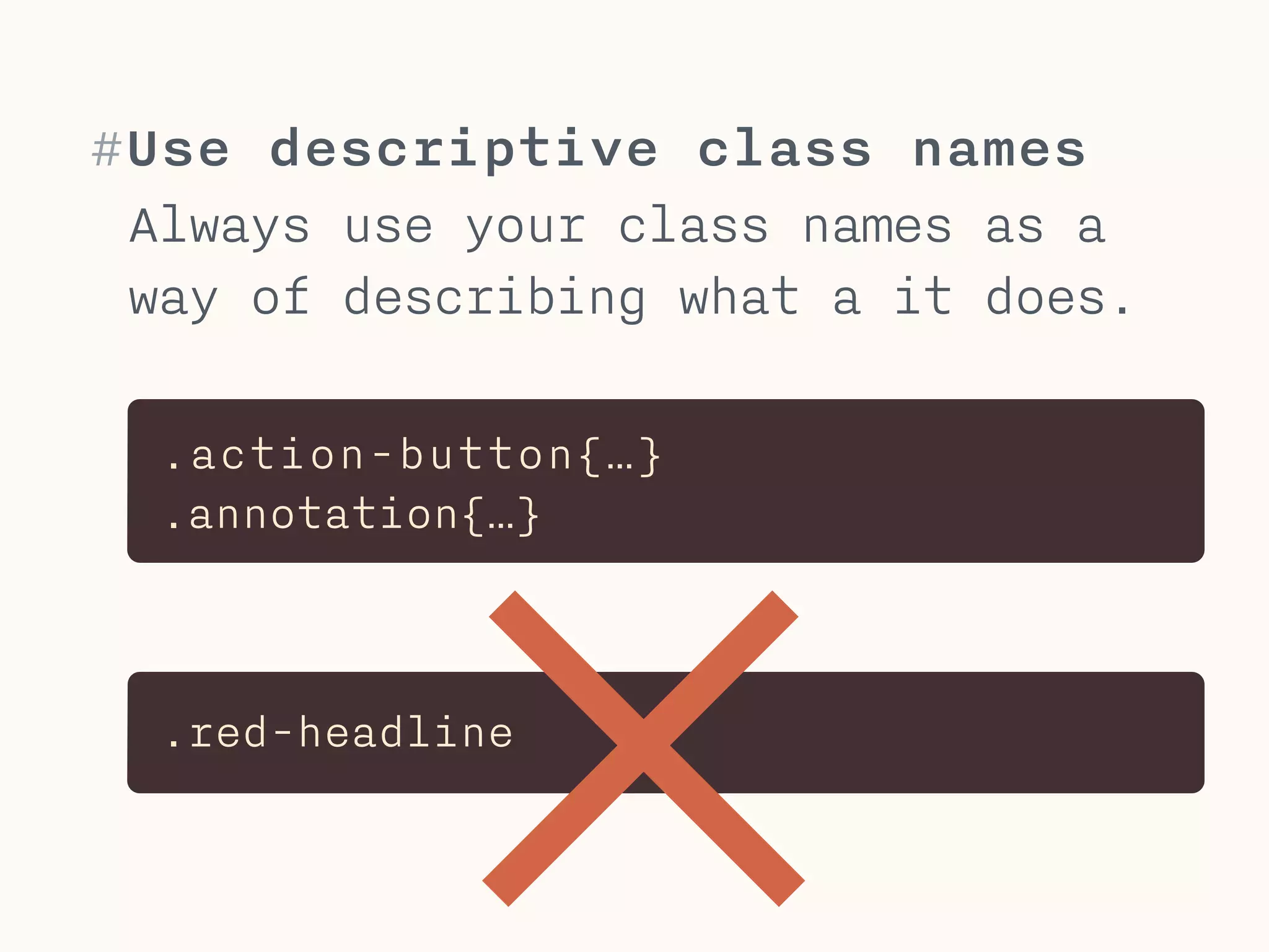 #Reusable classes
Create classes you can reuse, like
a class .button for all buttons.
Add classes to buttons to change
specific attributes.
.button{…}
.button––blue{ background: blue; }
<div class=“button button--blue”>…
 