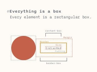 #Everything is a box 
Every element is a rectangular box. 
content-box 
Size 
IndianRed 
Margin 
Padding 
Border 
border-box 
 