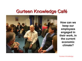 Gurteen Knowledge Café How can we keep our employees engaged in their work, in the current economic climate? 