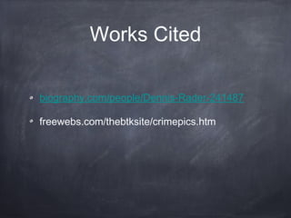 Works Cited

biography.com/people/Dennis-Rader-241487

freewebs.com/thebtksite/crimepics.htm
 