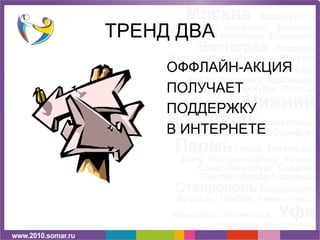 ТРЕНД ДВА
     ОФФЛАЙН-АКЦИЯ
     ПОЛУЧАЕТ
     ПОДДЕРЖКУ
     В ИНТЕРНЕТЕ
 