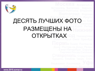 ДЕСЯТЬ ЛУЧШИХ ФОТО
   РАЗМЕЩЕНЫ НА
     ОТКРЫТКАХ
 