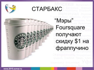 СТАРБАКС

     “Мэры”
      Foursquare
      получают
      скидку $1 на
      фраппучино
 