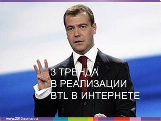 3 ТРЕНДА
В РЕАЛИЗАЦИИ
BTL В ИНТЕРНЕТЕ
 