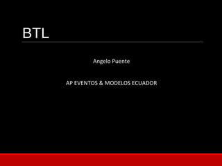 BTL
Angelo Puente
AP EVENTOS & MODELOS ECUADOR
 