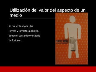 Utilización del valor del aspecto de un
medio
Se presentan todas las
formas y formatos posibles,
donde el contenido y espacio
de fusionan.
 