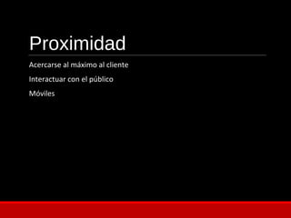 Proximidad
Acercarse al máximo al cliente
Interactuar con el público
Móviles
 