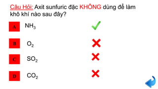 Câu Hỏi: Axit sunfuric đặc KHÔNG dùng để làm
khô khí nào sau đây?
A
B
C
D
NH3
O2
CO2
SO2
 