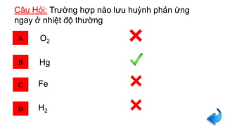 Câu Hỏi: Trường hợp nào lưu huỳnh phản ứng
ngay ở nhiệt độ thường
A
B
C
D
Hg
O2
H2
Fe
 