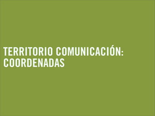 TERRITORIO COMUNICACIÓN:
COORDENADAS
 