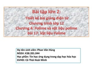 Họ tên sinh viên: Phan Văn Hùng
MSSV: K38.201.044
Học phần: Tin học ứng dụng trong dạy học hóa học
GVHD: Cô Thái Hoài Minh
 