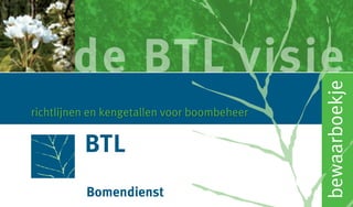 de BTL visie




                                             bewaarboekje
richtlijnen en kengetallen voor boombeheer
 