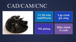 Vẽ 3D trên
SolidWorks
Lập trình
gia công
Mô phỏng
Hiệu chỉnh
G-code
CAD/CAM/CNC
 