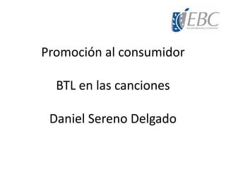 Promoción al consumidor
BTL en las canciones
Daniel Sereno Delgado
 