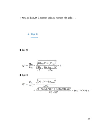 ( M và W lần lượt là momen xoắn và momen cản xoắn ) .
a. Trục 1 :
 Tại A1 :

 Tại C1 :

37

 