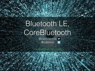 Bluetooth LE,
CoreBluetooth
@zachdennis
@zdennis
!

mutuallyhuman.com

 